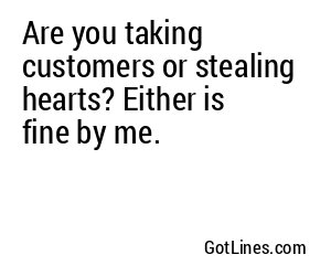 Are you taking customers or stealing hearts? Either is fine by me.