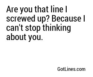 Are you that line I screwed up? Because I can't stop thinking about you.
