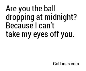 Are you the ball dropping at midnight? Because I can’t take my eyes off you.
