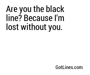 Are you the black line? Because I'm lost without you.