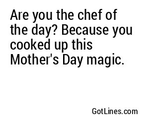 Are you the chef of the day? Because you cooked up this Mother's Day magic.