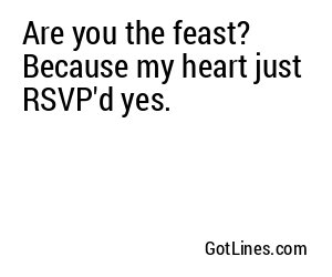 Are you the feast? Because my heart just RSVP'd yes.