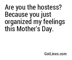 Are you the hostess? Because you just organized my feelings this Mother's Day.