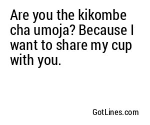 Are you the kikombe cha umoja? Because I want to share my cup with you.
