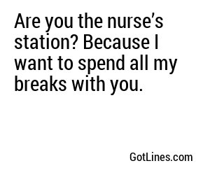 Are you the nurse’s station? Because I want to spend all my breaks with you.
