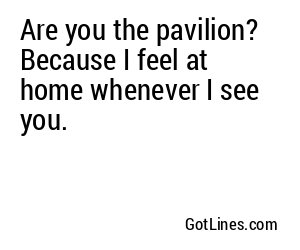 Are you the pavilion? Because I feel at home whenever I see you.