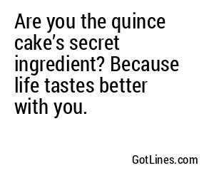 Are you the quince cake’s secret ingredient? Because life tastes better with you.