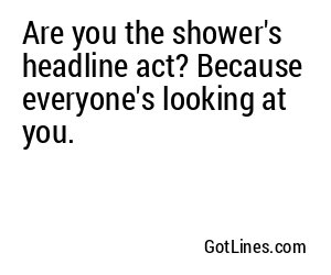 Are you the shower's headline act? Because everyone's looking at you.