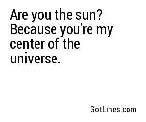 Are you the sun? Because you're my center of the universe.
