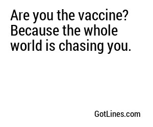 Are you the vaccine? Because the whole world is chasing you.

