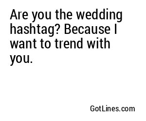 Are you the wedding hashtag? Because I want to trend with you.