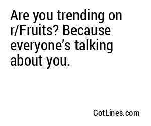 Are you trending on r/Fruits? Because everyone’s talking about you.