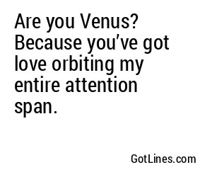 Are you Venus? Because you’ve got love orbiting my entire attention span.