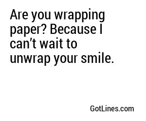 Are you wrapping paper? Because I can’t wait to unwrap your smile.
