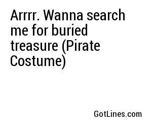 Arrrr. Wanna search me for buried treasure (Pirate Costume)
