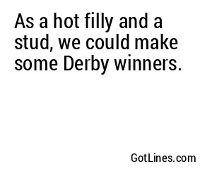 As a hot filly and a stud, we could make some Derby winners.