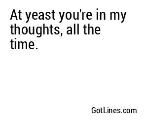 At yeast you're in my thoughts, all the time.
