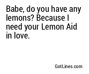 Babe, do you have any lemons? Because I need your Lemon Aid in love.