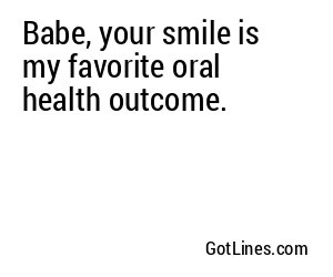 Babe, your smile is my favorite oral health outcome.