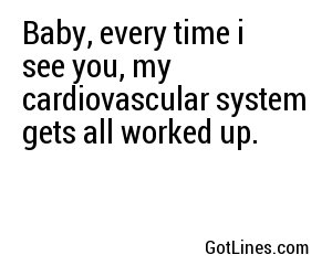 Baby, every time i see you, my cardiovascular system gets all worked up.