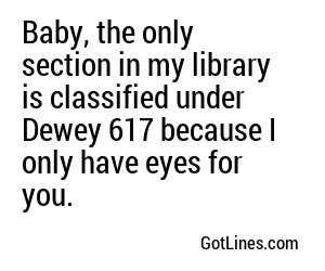Baby, the only section in my library is classified under Dewey 617 because I only have eyes for you.

