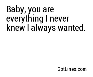 Baby, you are everything I never knew I always wanted.
