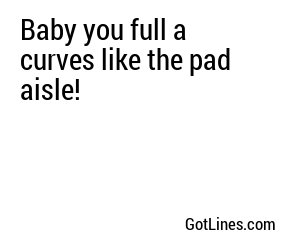 Baby you full a curves like the pad aisle!
