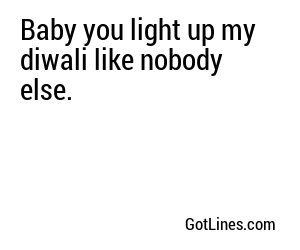 Baby you light up my diwali like nobody else.
