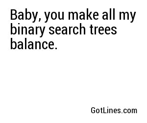 Baby, you make all my binary search trees balance.