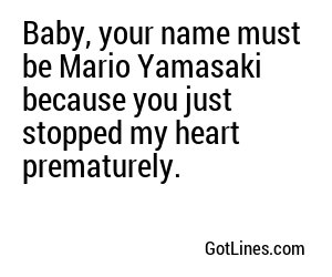 Baby, your name must be Mario Yamasaki because you just stopped my heart prematurely.
