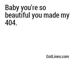 Baby you're so beautiful you made my 404.