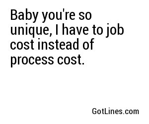 Baby you're so unique, I have to job cost instead of process cost.