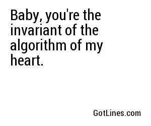 Baby, you're the invariant of the algorithm of my heart.
