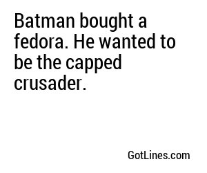 Batman bought a fedora. He wanted to be the capped crusader.
