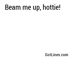 Beam me up, hottie!
