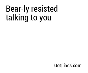 Bear-ly resisted talking to you