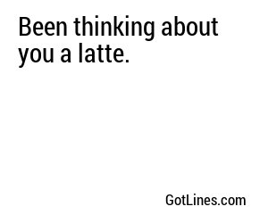 Been thinking about you a latte.
