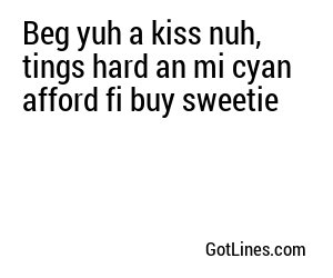 Beg yuh a kiss nuh, tings hard an mi cyan afford fi buy sweetie
