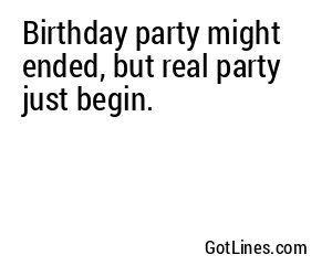 Birthday party might ended, but real party just begin.