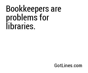 Bookkeepers are problems for libraries.
