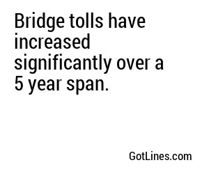 Bridge tolls have increased significantly over a 5 year span.