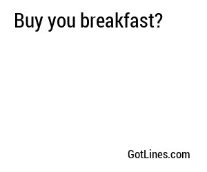 Buy you breakfast?