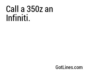 Call a 350z an Infiniti.
