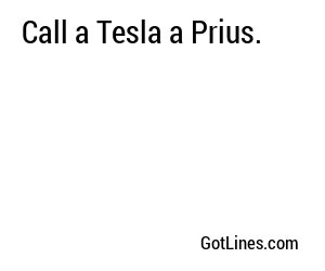 Call a Tesla a Prius.
