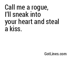 Call me a rogue, I’ll sneak into your heart and steal a kiss.