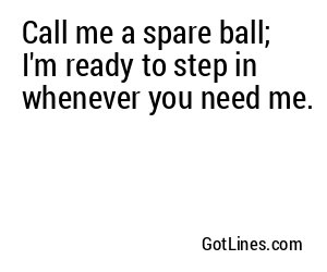 Call me a spare ball; I'm ready to step in whenever you need me.
