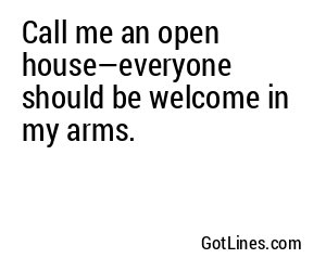 Call me an open house—everyone should be welcome in my arms.