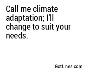 Call me climate adaptation; I'll change to suit your needs.