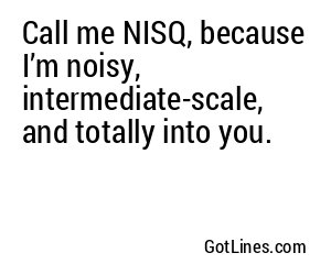 Call me NISQ, because I’m noisy, intermediate-scale, and totally into you.