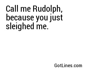 Call me Rudolph, because you just sleighed me.
